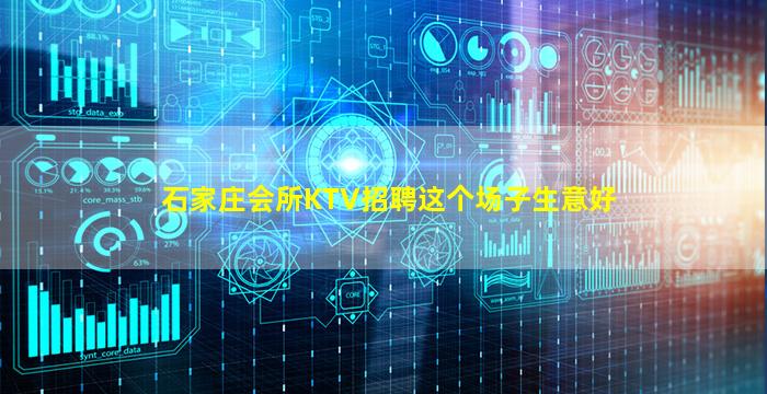 石家庄会所KTV招聘这个场子生意好